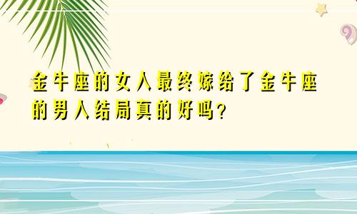金牛女最后都嫁给了金牛男 结局真的好吗？