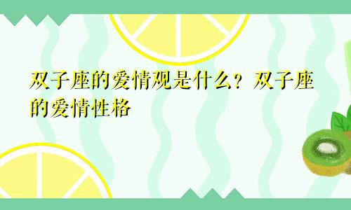 双子座的爱情观是怎么样的 双子座的爱情性格