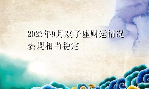 双子座2023年财运9月情况 表现还算稳定