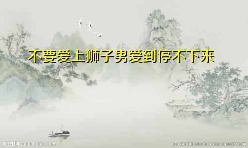 双子女千万别爱上狮子男 爱到停不下来