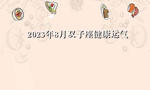 双子座2023年健康运8月情况