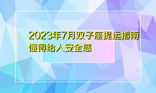 双子座2023年提运指南7月情况 懂得给予安全感