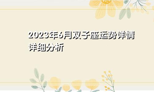 双子座2023年6月运势详情 详细分析