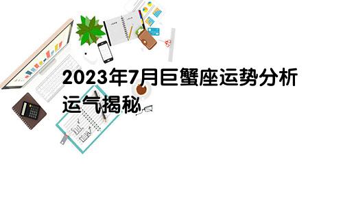 巨蟹座2023年7月运势运程解析 运气揭秘