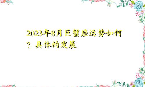巨蟹座2023年8月运势如何 具体的发展