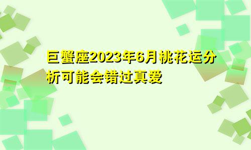 2023年巨蟹座6月桃花运分析 可能错失真爱 　　