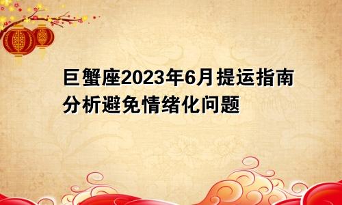 2023年巨蟹座6月提运指南分析 避免情绪化问题 　　