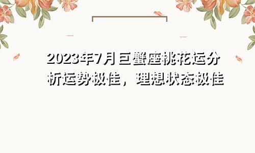 2023年巨蟹座7月桃花运分析 运势极好理想状态