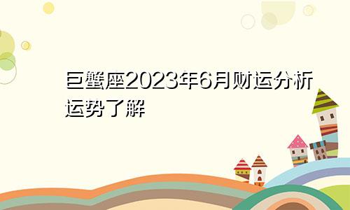 2023年巨蟹座6月财运分析 运势了解