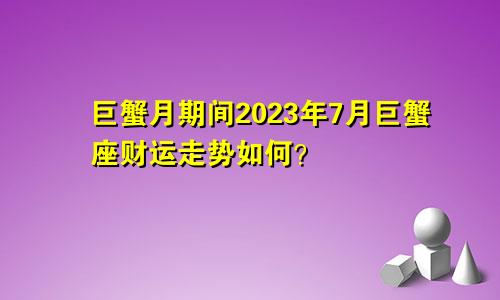 巨蟹月期间，巨蟹座2023年7月财运走向情况如何
