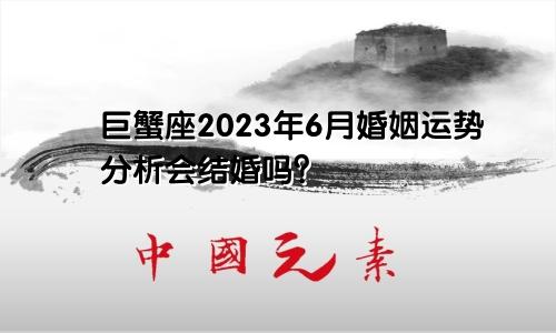2023年巨蟹座6月婚姻运分析 会结婚吗？ 　　