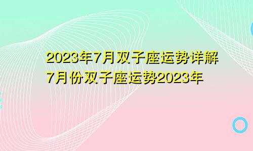 双子座运势2023年7月运势详解 双子座7月份运势2023年