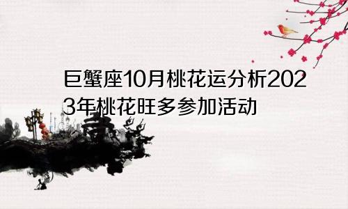 2023年巨蟹座10月桃花运分析 多参加活动桃花旺