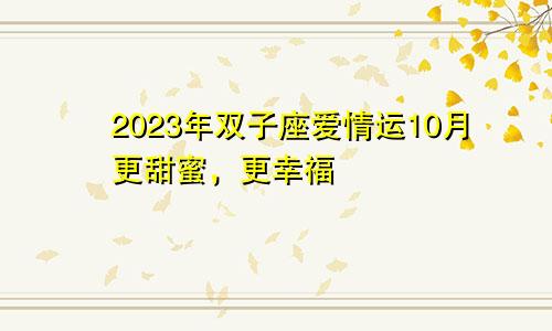 双子座2023年爱情运10月情况 更加甜蜜更加幸福