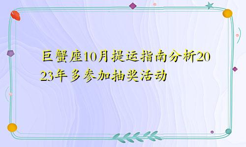 2023年巨蟹座10月提运指南分析 多参加抽奖活动 　　