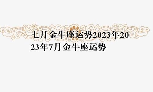 金牛座七月运势2023年 金牛座2023年7月运势