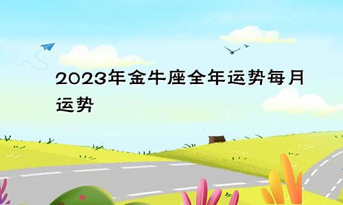 金牛座2023年的全年运势每月运势