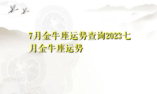 金牛座7月运势查询2023 金牛座运势7月运势