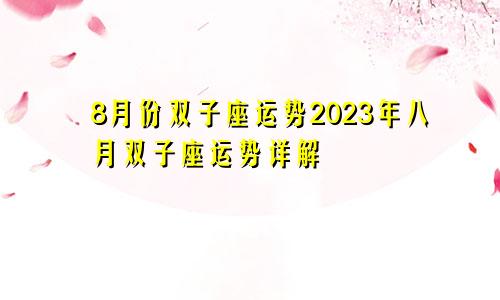 双子座8月份运势2023年 8月双子座运势详解
