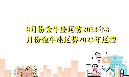 金牛座8月份运势2023年 金牛座8月份运势2023年运程