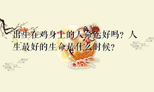 属鸡子时出生的人命运好吗 几时生最好命