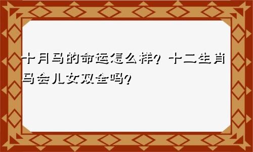 十月马的命运怎么样 生肖马会儿女双全吗