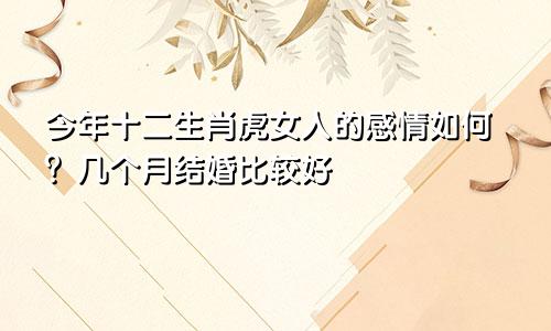 生肖虎女人今年感情怎样 几月结婚比较好