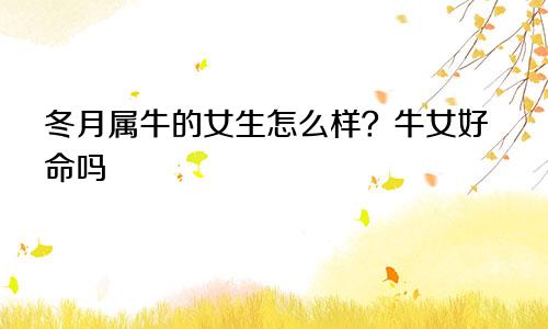 冬月属牛的女生命怎么样 牛女好命吗