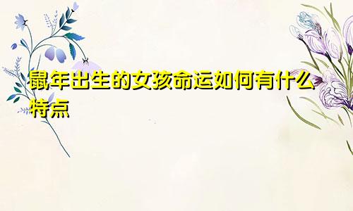 鼠年子时出生的女孩命运怎么样 有什么特点