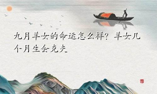九月羊女的命运怎么样 羊女几月生会克夫
