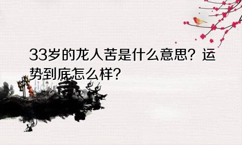属龙人33岁苦是什么意思 运势到底怎么样