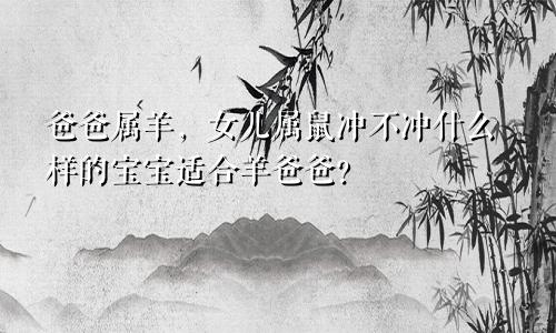 爸爸属羊女儿属鼠冲不冲 羊爸爸与什么宝宝相合