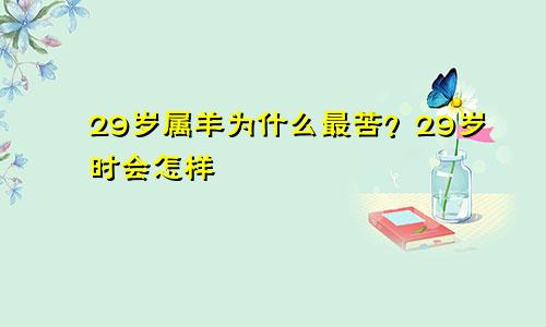 为什么说属羊的29岁最苦 29岁时会怎样