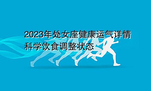 处女座2023年健康运详情 调整状态科学饮食