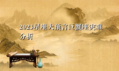 2023星座大预言 巨蟹座劫难分析
