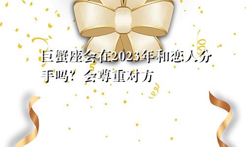 2023年巨蟹座会和恋人分手吗 会尊重对方