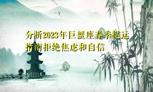 2023年巨蟹座春季提运指南分析 拒绝焦虑自信起来
