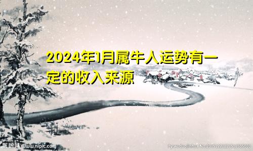 属牛人2024年1月份运势  有一定的收入来源