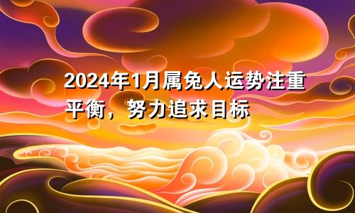 属兔人2024年1月份运势  注重平衡努力追求目标