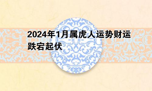 属虎人2024年1月份运势  财运起起伏伏