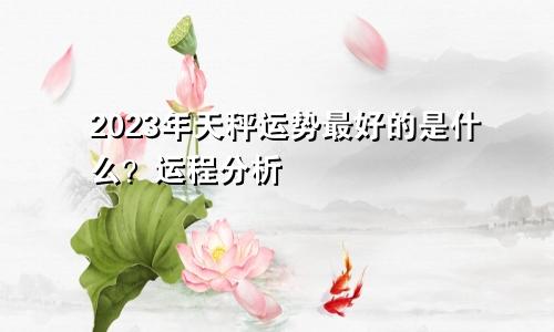 天秤座2023年运势什么运最好 运程分析