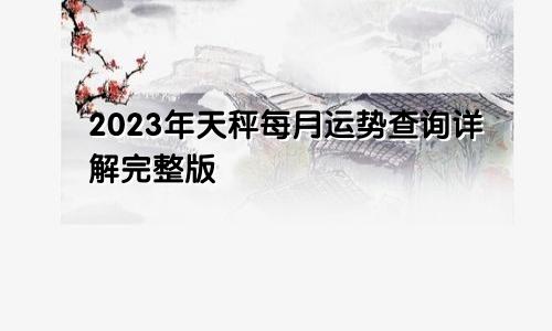 天秤座2023年每月运势查询详解完整版