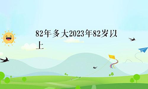 82年多大 82年多大年龄了2023