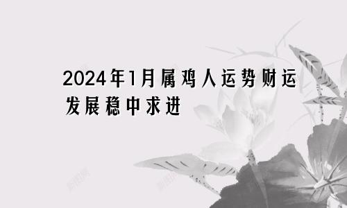 属鸡人2024年1月份运势  财运发展稳中求进