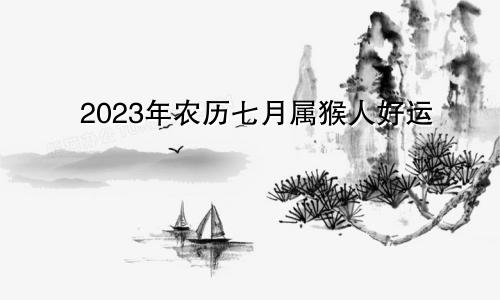 2023农历七月属猴人的运气好不好