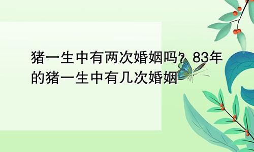 83年猪一生有二婚？83年的猪一生有几次婚姻