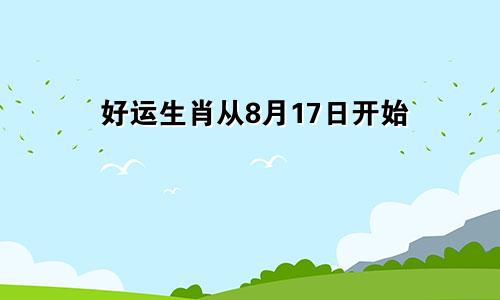 从八月十七日开始好运不断的生肖