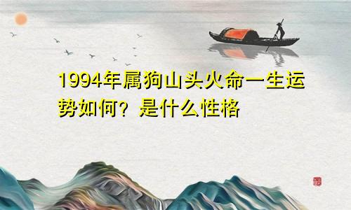 1994年属狗山头火命一生运势如何 是什么性格