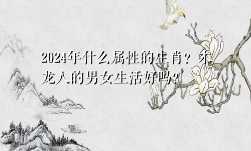 2024年什么属性生肖 木龙人男命和女命好吗