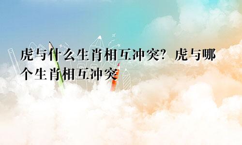 虎和什么生肖相克相冲？虎和哪个生肖相克相冲